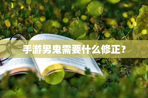 手游男鬼需要什么修正？