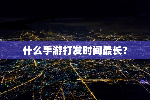 什么手游打发时间最长？