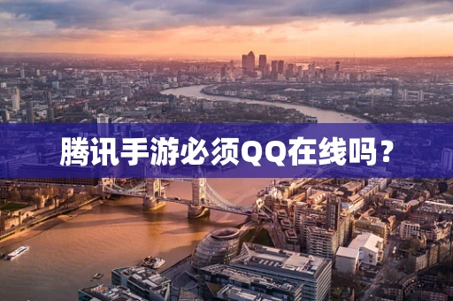腾讯手游必须QQ在线吗？