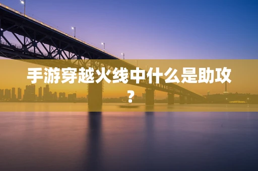 手游穿越火线中什么是助攻？