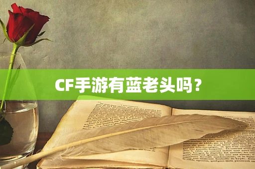 CF手游有蓝老头吗？