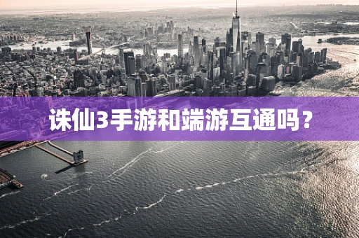 诛仙3手游和端游互通吗？