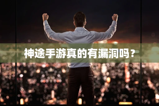 神途手游真的有漏洞吗？