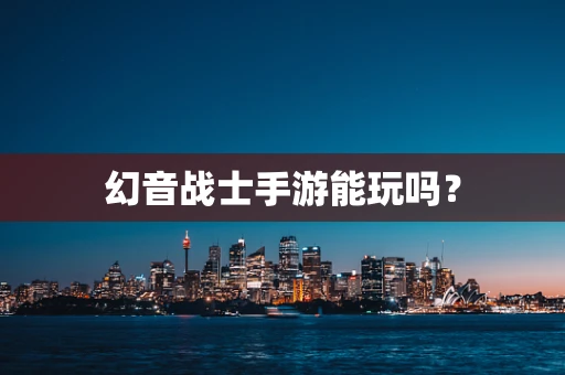 幻音战士手游能玩吗？