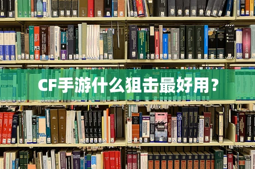 CF手游什么狙击最好用？