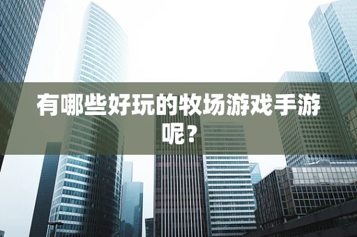 有哪些好玩的牧场游戏手游呢？