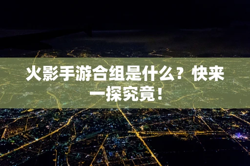 火影手游合组是什么？快来一探究竟！