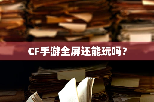 CF手游全屏还能玩吗？