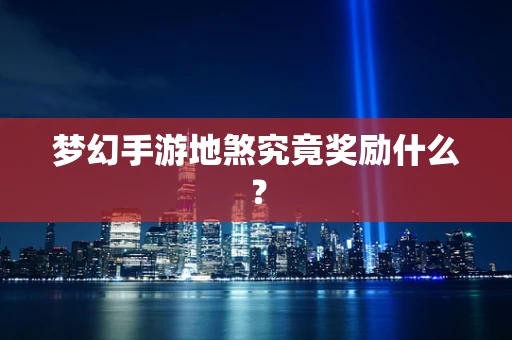梦幻手游地煞究竟奖励什么？