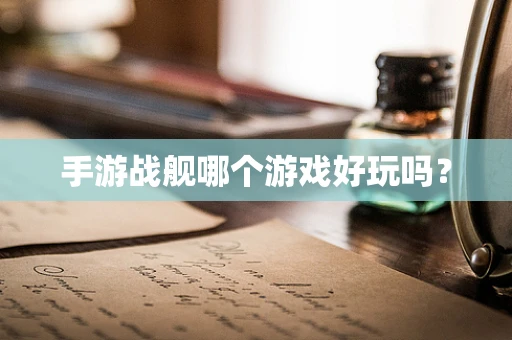 手游战舰哪个游戏好玩吗？