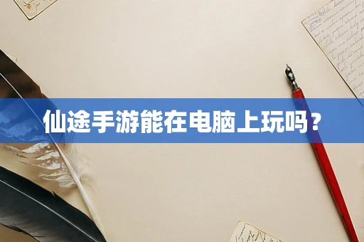 仙途手游能在电脑上玩吗？