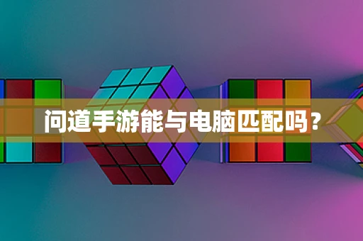 问道手游能与电脑匹配吗？