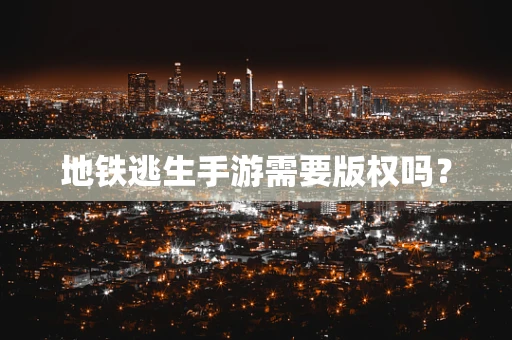 地铁逃生手游需要版权吗？