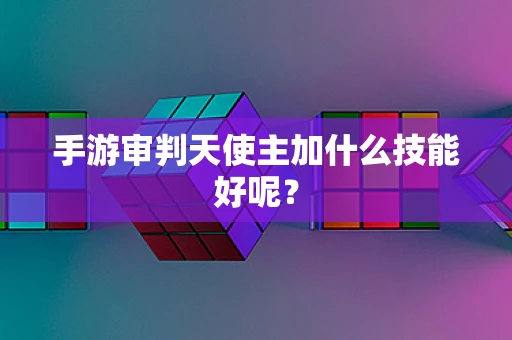 手游审判天使主加什么技能好呢？