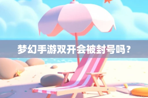 梦幻手游双开会被封号吗？
