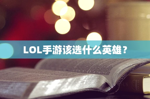 LOL手游该选什么英雄？