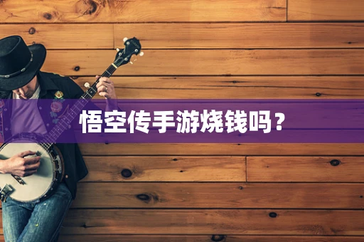 悟空传手游烧钱吗？