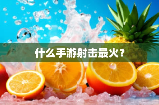 什么手游射击最火？