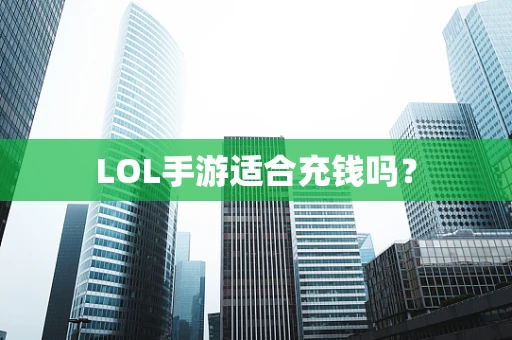 LOL手游适合充钱吗？