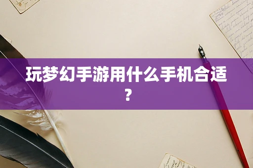 玩梦幻手游用什么手机合适？