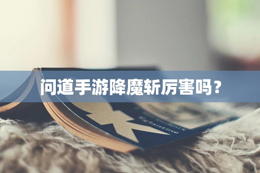 问道手游降魔斩厉害吗？