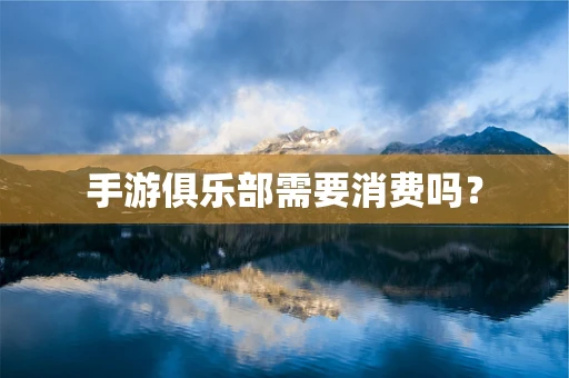 手游俱乐部需要消费吗？