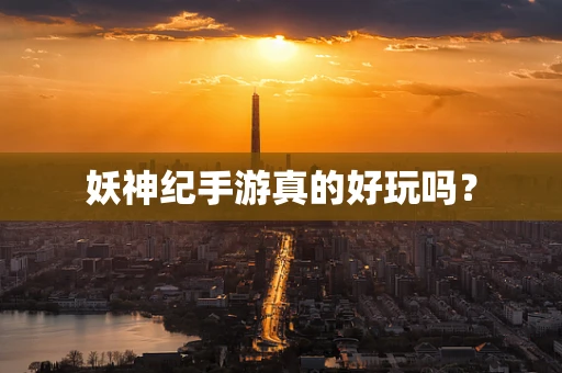 妖神纪手游真的好玩吗？