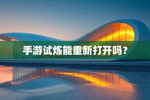 手游试炼能重新打开吗？