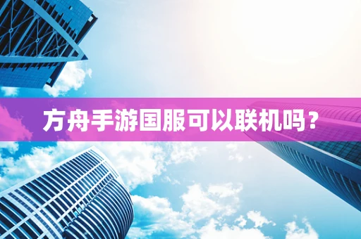 方舟手游国服可以联机吗？