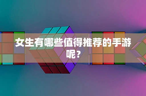 女生有哪些值得推荐的手游呢？