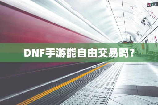 DNF手游能自由交易吗？