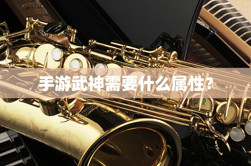 手游武神需要什么属性？