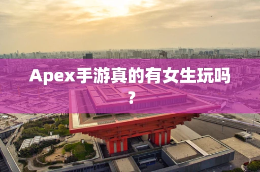 Apex手游真的有女生玩吗？
