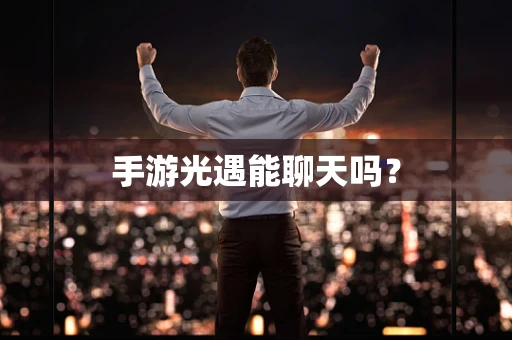 手游光遇能聊天吗？