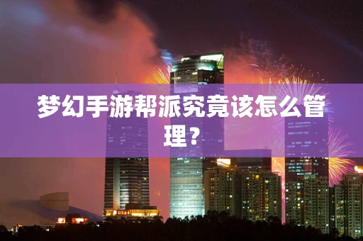 梦幻手游帮派究竟该怎么管理？