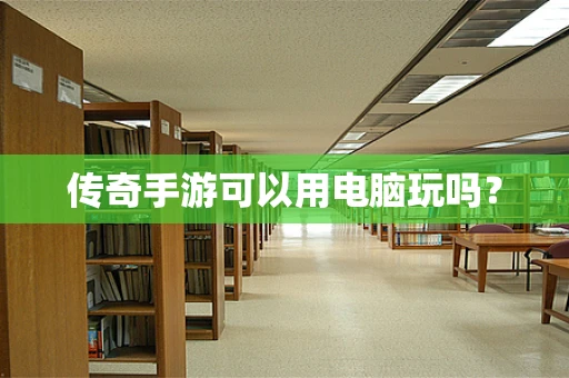 传奇手游可以用电脑玩吗？