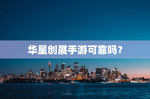华星创展手游可靠吗？