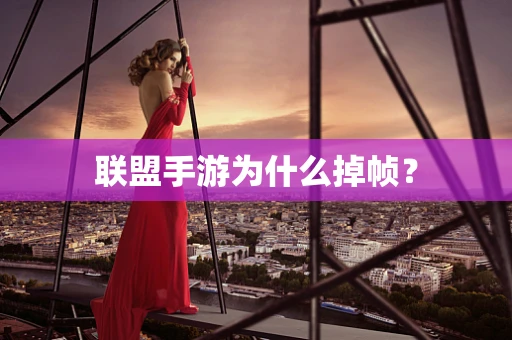 联盟手游为什么掉帧？
