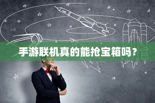 手游联机真的能抢宝箱吗？