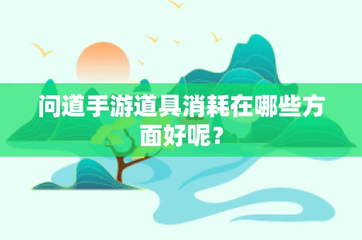 问道手游道具消耗在哪些方面好呢？