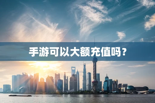 手游可以大额充值吗？