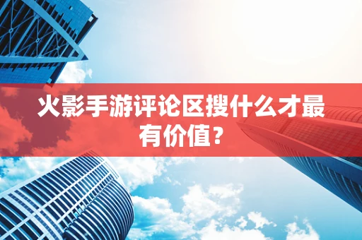 火影手游评论区搜什么才最有价值？