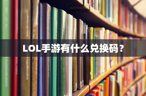 LOL手游有什么兑换码？