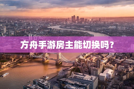 方舟手游房主能切换吗？