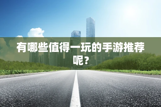 有哪些值得一玩的手游推荐呢？