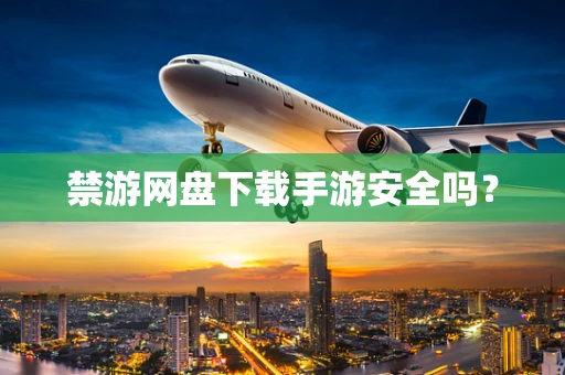 禁游网盘下载手游安全吗？