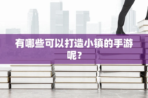 有哪些可以打造小镇的手游呢？