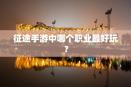 征途手游中哪个职业最好玩？