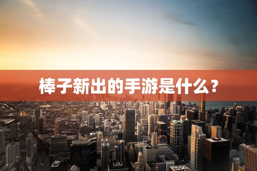 棒子新出的手游是什么？