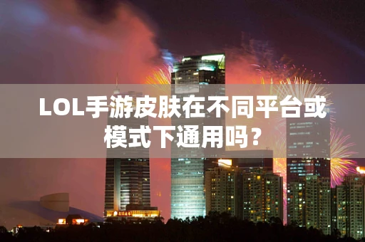 LOL手游皮肤在不同平台或模式下通用吗？